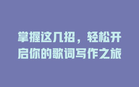 掌握这几招,轻松开启你的歌词写作之旅
