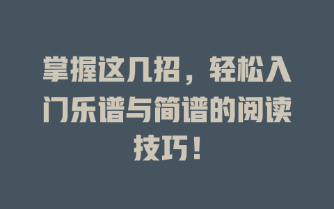 掌握这几招,轻松入门乐谱与简谱的阅读技巧!