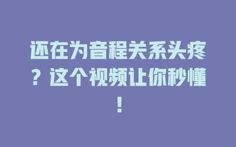 还在为音程关系头疼?这个视频让你秒懂!