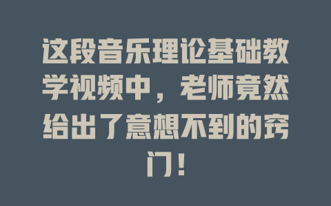 这段音乐理论基础教学视频中，老师竟然给出了意想不到的窍门！
