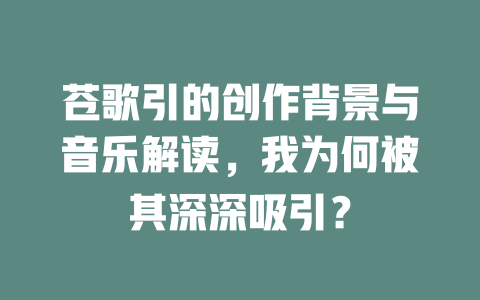 苍歌引的创作背景与音乐解读，我为何被其深深吸引？