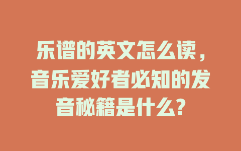 乐谱的英文怎么读,音乐爱好者必知的发音秘籍是什么?