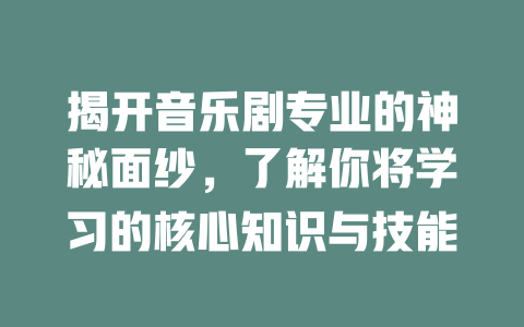 揭开音乐剧专业的神秘面纱,了解你将学习的核心知识与技能
