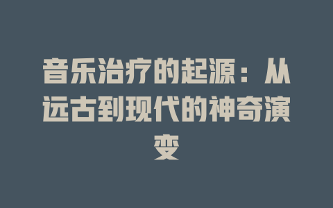 音乐治疗的起源:从远古到现代的神奇演变