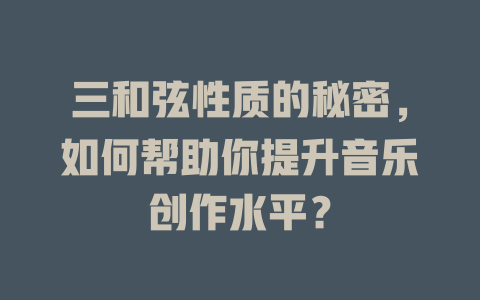 三和弦性质的秘密,如何帮助你提升音乐创作水平?