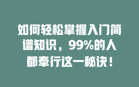 如何轻松掌握入门简谱知识,99%的人都奉行这一秘诀!