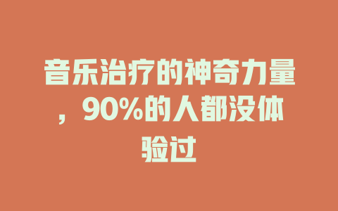 音乐治疗的神奇力量,90%的人都没体验过