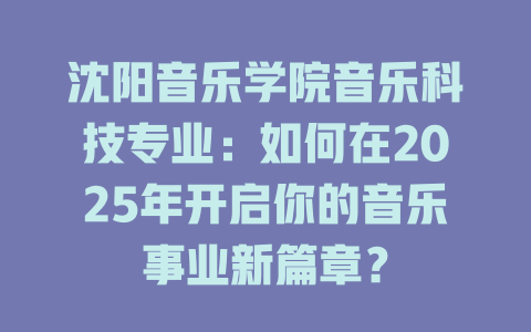 沈阳音乐学院音乐科技专业:如何在2025年开启你的音乐事业新篇章?
