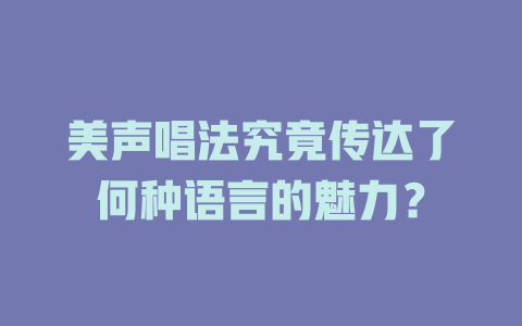 美声唱法究竟传达了何种语言的魅力？