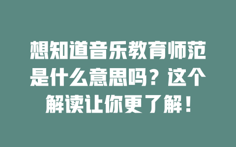 想知道音乐教育师范是什么意思吗?这个解读让你更了解!