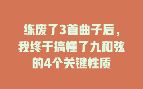 练废了3首曲子后,我终于搞懂了九和弦的4个关键性质
