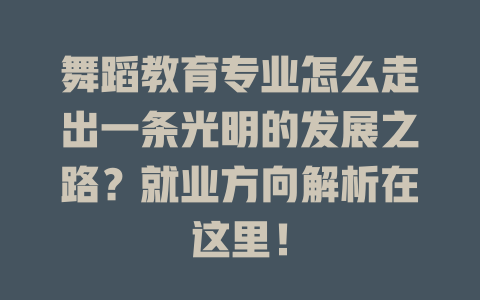 舞蹈教育专业怎么走出一条光明的发展之路?就业方向解析在这里!