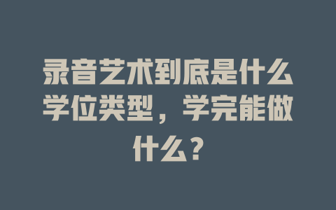 录音艺术到底是什么学位类型,学完能做什么?
