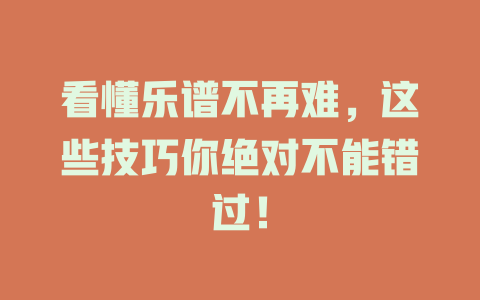 看懂乐谱不再难,这些技巧你绝对不能错过!