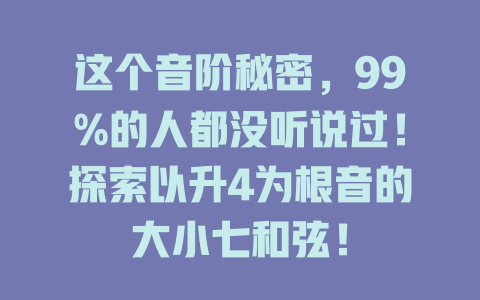 这个音阶秘密,99%的人都没听说过!探索以升4为根音的大小七和弦!
