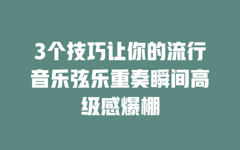 3个技巧让你的流行音乐弦乐重奏瞬间高级感爆棚