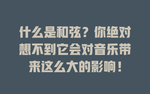 什么是和弦？你绝对想不到它会对音乐带来这么大的影响！