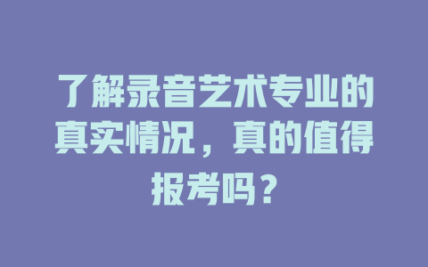 了解录音艺术专业的真实情况,真的值得报考吗?