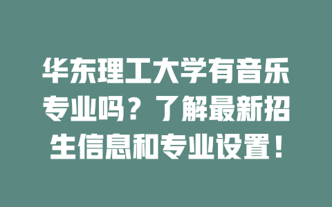 华东理工大学有音乐专业吗?了解最新招生信息和专业设置!