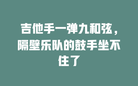 吉他手一弹九和弦,隔壁乐队的鼓手坐不住了