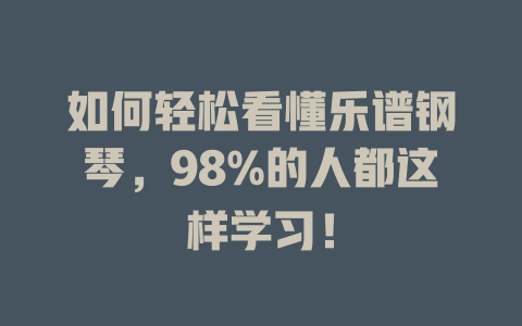 如何轻松看懂乐谱钢琴,98%的人都这样学习!