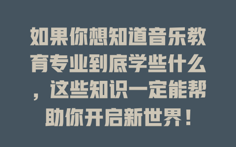 如果你想知道音乐教育专业到底学些什么,这些知识一定能帮助你开启新世界!