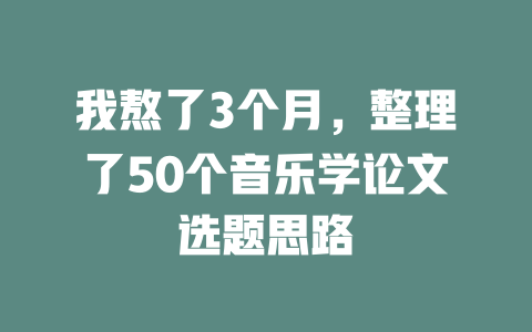 我熬了3个月,整理了50个音乐学论文选题思路