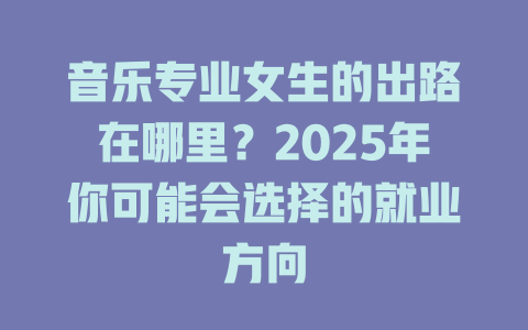 音乐专业女生的出路在哪里?2025年你可能会选择的就业方向