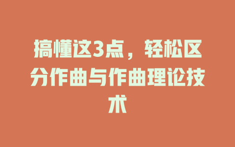 搞懂这3点,轻松区分作曲与作曲理论技术