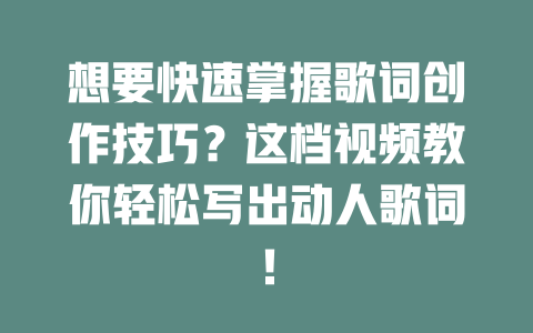 想要快速掌握歌词创作技巧?这档视频教你轻松写出动人歌词!