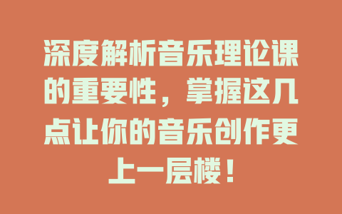 深度解析音乐理论课的重要性，掌握这几点让你的音乐创作更上一层楼！