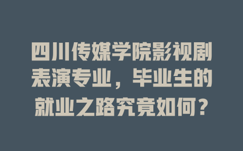四川传媒学院影视剧表演专业,毕业生的就业之路究竟如何?