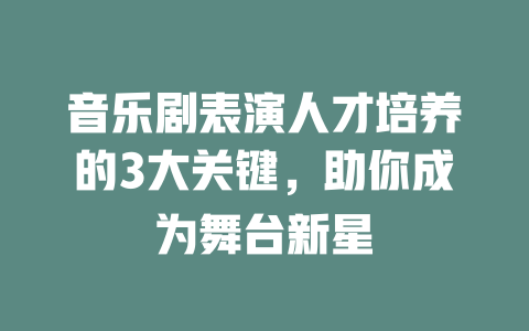音乐剧表演人才培养的3大关键,助你成为舞台新星