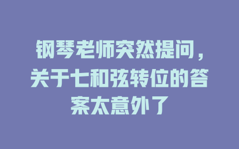 钢琴老师突然提问,关于七和弦转位的答案太意外了