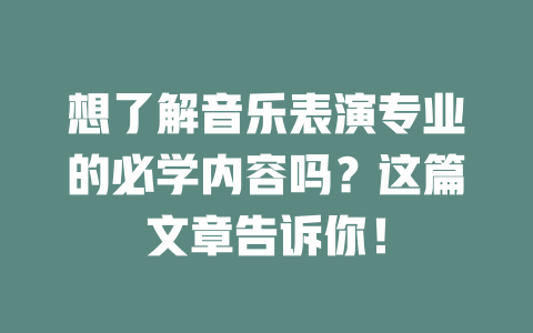 想了解音乐表演专业的必学内容吗?这篇文章告诉你!