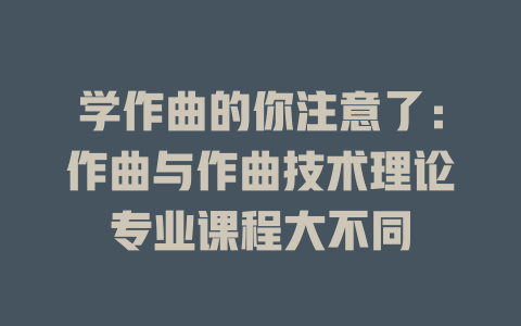 学作曲的你注意了:作曲与作曲技术理论专业课程大不同