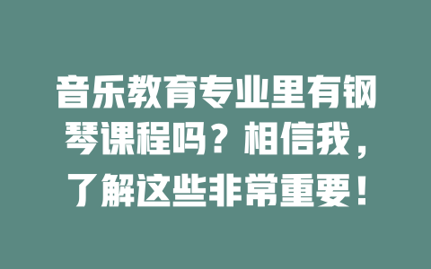 音乐教育专业里有钢琴课程吗?相信我,了解这些非常重要!