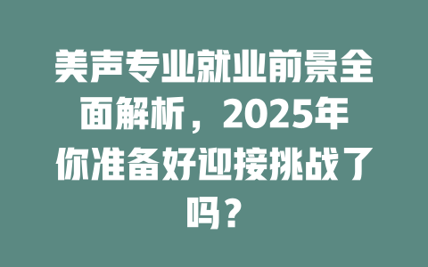 美声专业就业前景全面解析，2025年你准备好迎接挑战了吗？