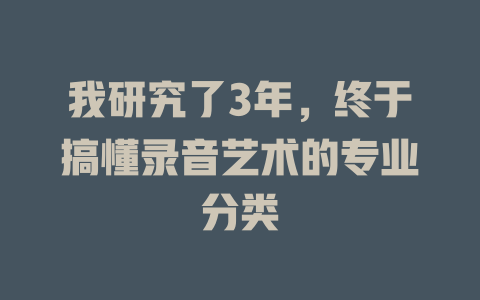 我研究了3年,终于搞懂录音艺术的专业分类