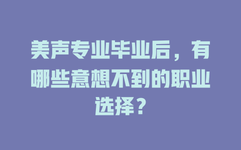 美声专业毕业后,有哪些意想不到的职业选择?