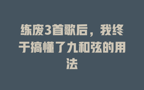 练废3首歌后,我终于搞懂了九和弦的用法