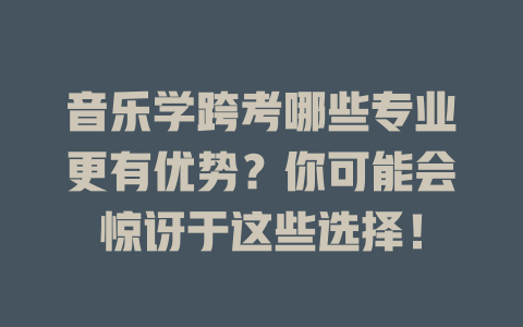 音乐学跨考哪些专业更有优势?你可能会惊讶于这些选择!