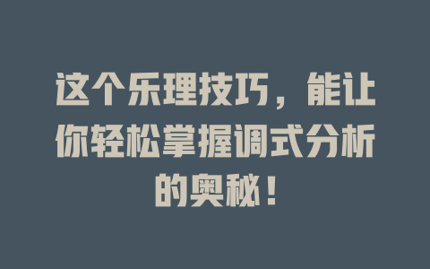 这个乐理技巧，能让你轻松掌握调式分析的奥秘！