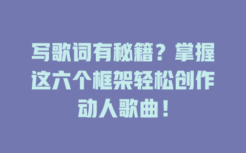 写歌词有秘籍?掌握这六个框架轻松创作动人歌曲!