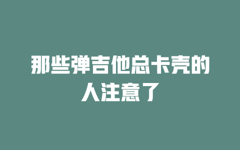 那些弹吉他总卡壳的人注意了