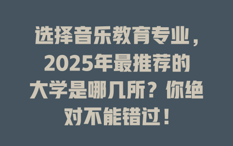 选择音乐教育专业,2025年最推荐的大学是哪几所?你绝对不能错过!