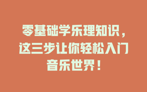 零基础学乐理知识,这三步让你轻松入门音乐世界!