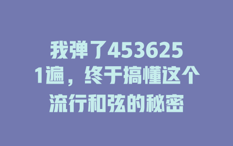 我弹了4536251遍，终于搞懂这个流行和弦的秘密