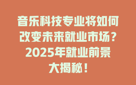 音乐科技专业将如何改变未来就业市场?2025年就业前景大揭秘!