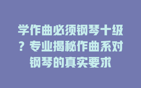 学作曲必须钢琴十级?专业揭秘作曲系对钢琴的真实要求